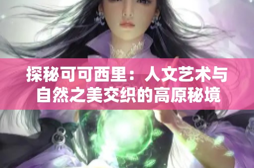 探秘可可西里：人文艺术与自然之美交织的高原秘境