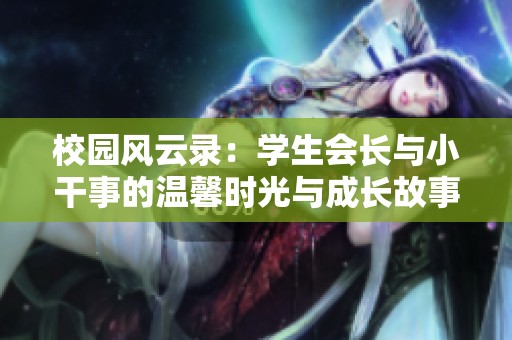 校园风云录：学生会长与小干事的温馨时光与成长故事
