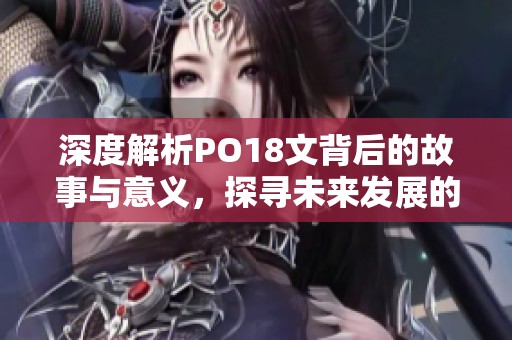 深度解析PO18文背后的故事与意义，探寻未来发展的方向