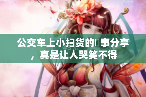 公交车上小扫货的囧事分享，真是让人哭笑不得