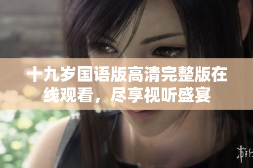 十九岁国语版高清完整版在线观看，尽享视听盛宴