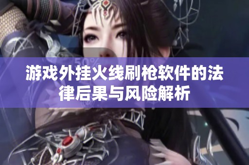 游戏外挂火线刷枪软件的法律后果与风险解析