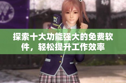 探索十大功能强大的免费软件，轻松提升工作效率