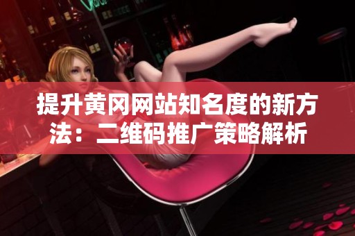 提升黄冈网站知名度的新方法：二维码推广策略解析