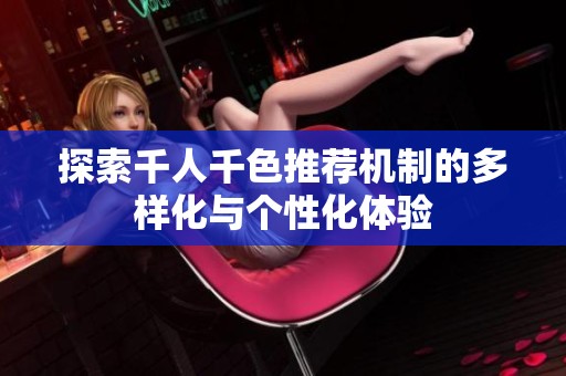 探索千人千色推荐机制的多样化与个性化体验