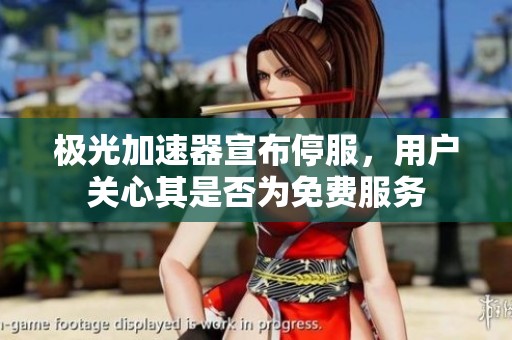 极光加速器宣布停服，用户关心其是否为免费服务