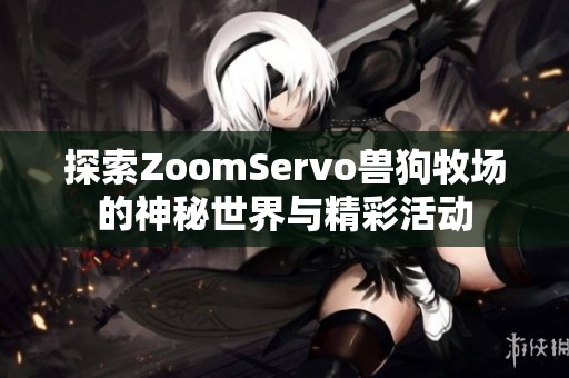 探索ZoomServo兽狗牧场的神秘世界与精彩活动