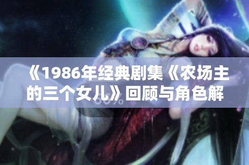 《1986年经典剧集《农场主的三个女儿》回顾与角色解析》