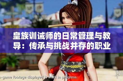 皇族训诫师的日常管理与教导：传承与挑战并存的职业生涯
