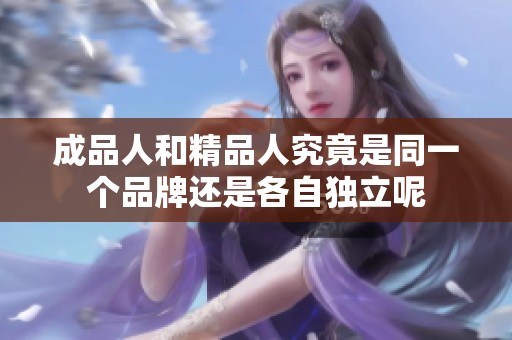 成品人和精品人究竟是同一个品牌还是各自独立呢