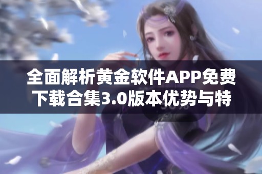 全面解析黄金软件APP免费下载合集3.0版本优势与特色