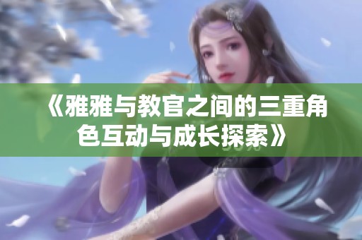 《雅雅与教官之间的三重角色互动与成长探索》