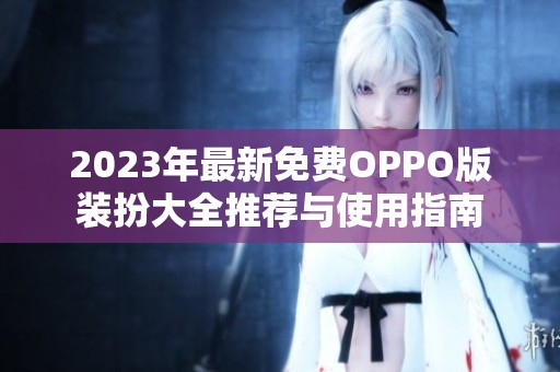 2023年最新免费OPPO版装扮大全推荐与使用指南