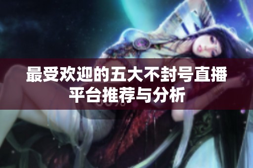 最受欢迎的五大不封号直播平台推荐与分析
