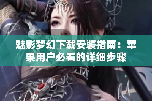 魅影梦幻下载安装指南：苹果用户必看的详细步骤