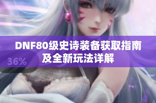 DNF80级史诗装备获取指南及全新玩法详解