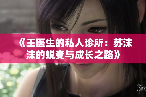 《王医生的私人诊所：苏沫沫的蜕变与成长之路》