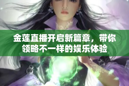 金莲直播开启新篇章，带你领略不一样的娱乐体验