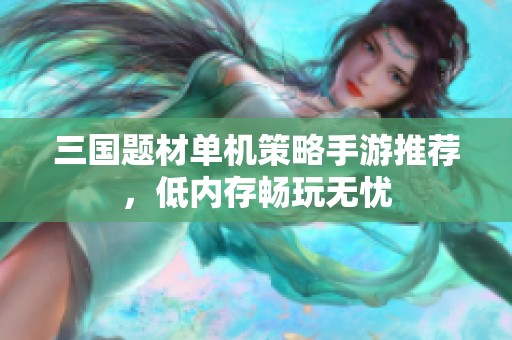 三国题材单机策略手游推荐，低内存畅玩无忧