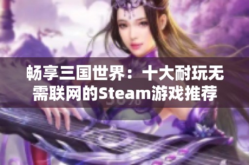 畅享三国世界：十大耐玩无需联网的Steam游戏推荐