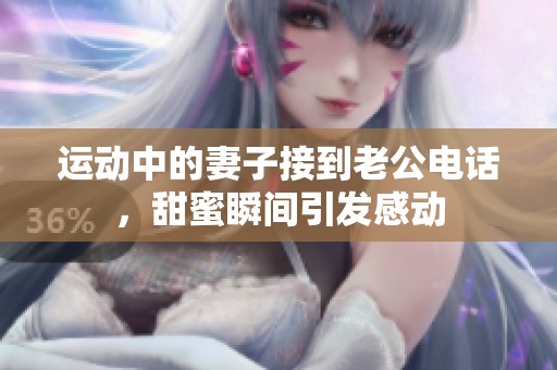 运动中的妻子接到老公电话，甜蜜瞬间引发感动