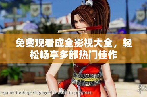 免费观看成全影视大全，轻松畅享多部热门佳作