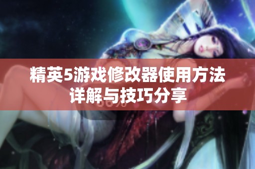 精英5游戏修改器使用方法详解与技巧分享
