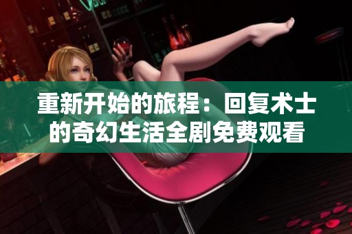 重新开始的旅程：回复术士的奇幻生活全剧免费观看