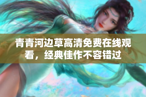 青青河边草高清免费在线观看，经典佳作不容错过
