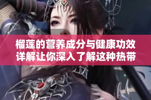 榴莲的营养成分与健康功效详解让你深入了解这种热带水果