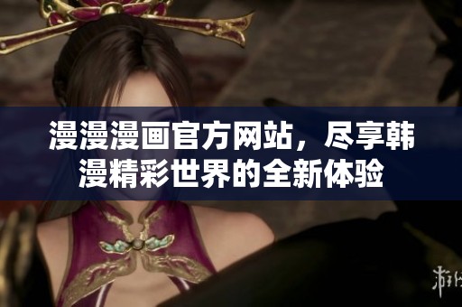 漫漫漫画官方网站，尽享韩漫精彩世界的全新体验