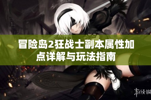 冒险岛2狂战士副本属性加点详解与玩法指南