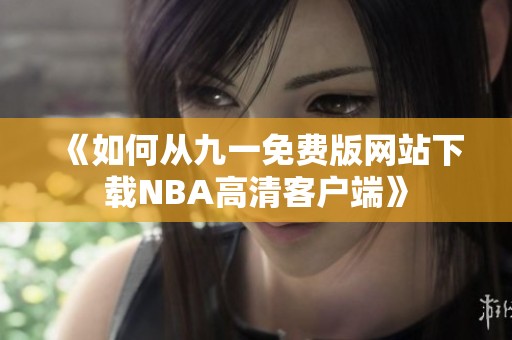 《如何从九一免费版网站下载NBA高清客户端》