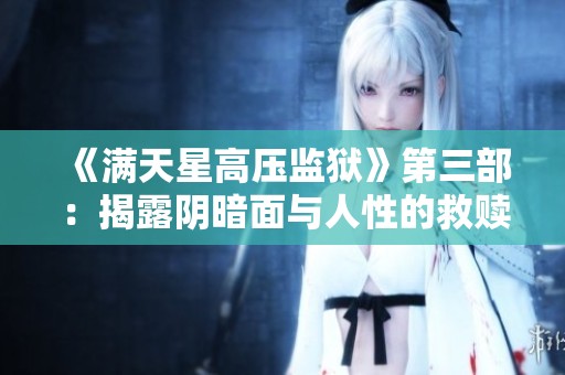 《满天星高压监狱》第三部：揭露阴暗面与人性的救赎之旅