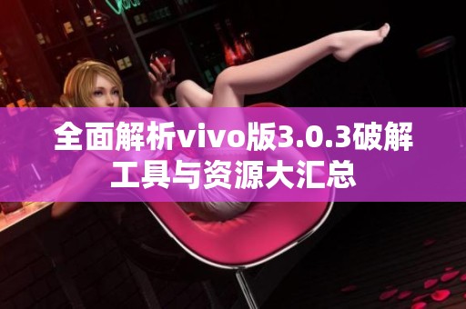 全面解析vivo版3.0.3破解工具与资源大汇总