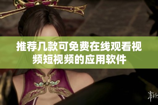 推荐几款可免费在线观看视频短视频的应用软件
