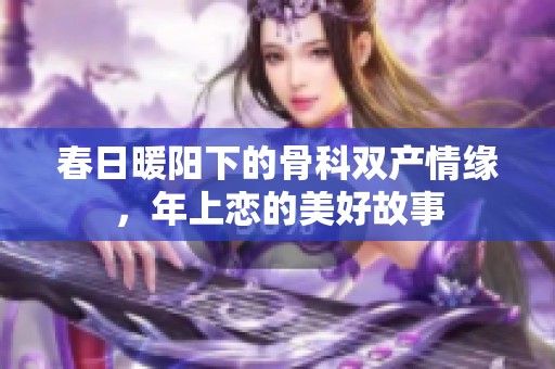 春日暖阳下的骨科双产情缘，年上恋的美好故事