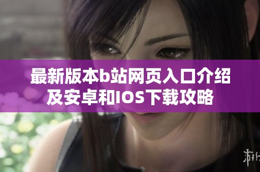 最新版本b站网页入口介绍及安卓和IOS下载攻略