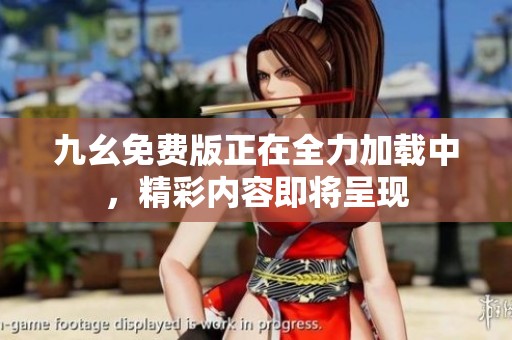 九幺免费版正在全力加载中，精彩内容即将呈现