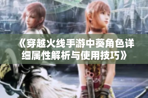 《穿越火线手游中葵角色详细属性解析与使用技巧》