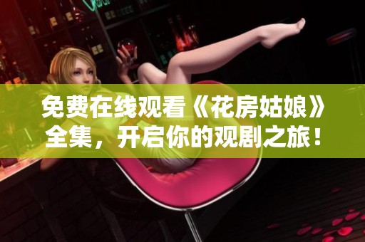 免费在线观看《花房姑娘》全集，开启你的观剧之旅！