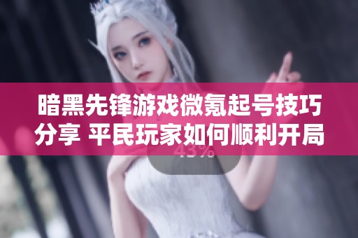 暗黑先锋游戏微氪起号技巧分享 平民玩家如何顺利开局