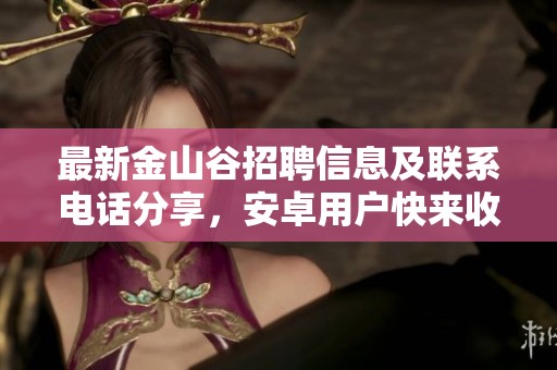 最新金山谷招聘信息及联系电话分享，安卓用户快来收藏！