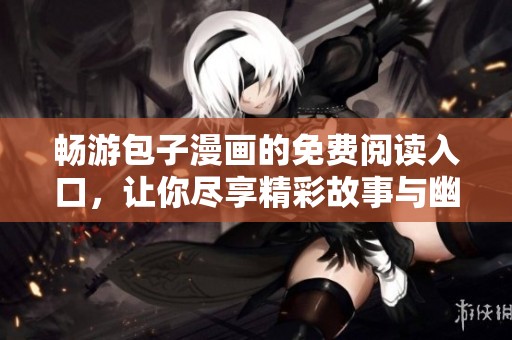 畅游包子漫画的免费阅读入口，让你尽享精彩故事与幽默风趣