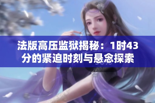 法版高压监狱揭秘：1时43分的紧迫时刻与悬念探索