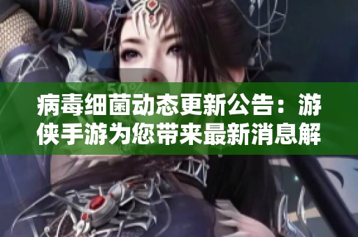 病毒细菌动态更新公告：游侠手游为您带来最新消息解析