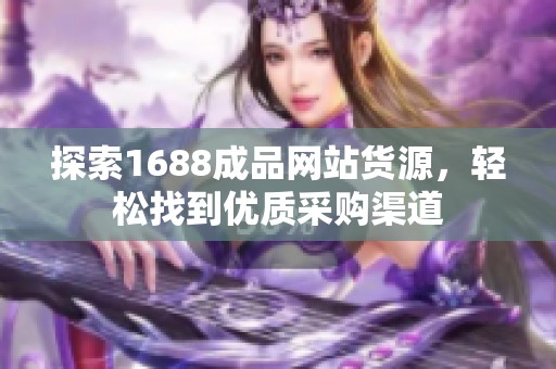 探索1688成品网站货源，轻松找到优质采购渠道