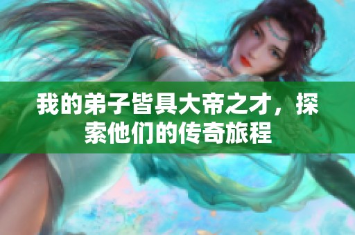 我的弟子皆具大帝之才，探索他们的传奇旅程