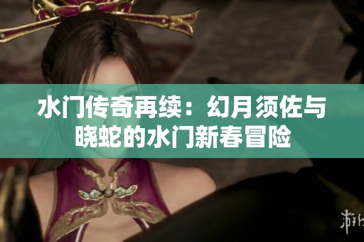 水门传奇再续：幻月须佐与晓蛇的水门新春冒险