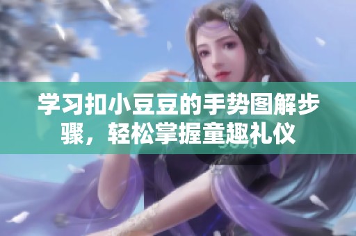 学习扣小豆豆的手势图解步骤，轻松掌握童趣礼仪